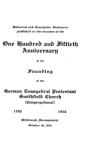 Historical and descriptive statement published on the occasion of the one hundred and fiftieth anniversary of the founding of the German Evangelical Protestant Smithfield Church (Congregational) Pittsburgh, Pa., Oct. 16, 1932