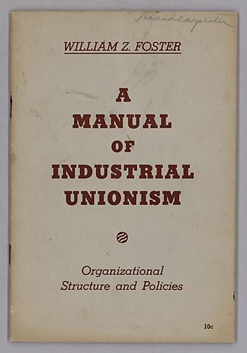 A Manual of Industrial Unionism, Organizational Structure and Policies, By William Z. Foster
