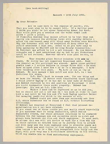 Carnegie writes from Rannoch, [Scotland] on the violence at Homestead citing poor management from Potter. He then writes of the need to move on and reorganize without the strikers, according to Frick's judgment, and Schwab as the manager